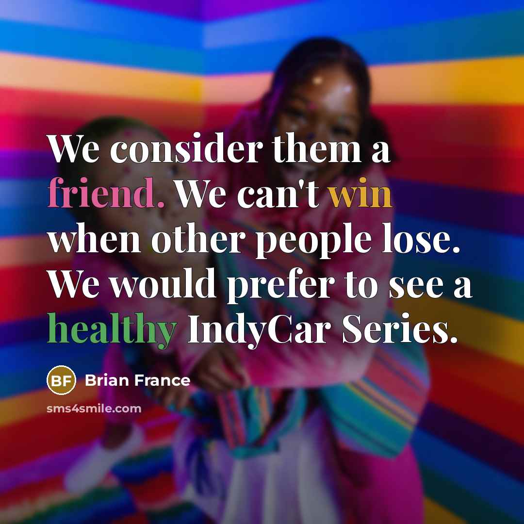 “We consider them a friend. We can't win when other…” quote by Brian France