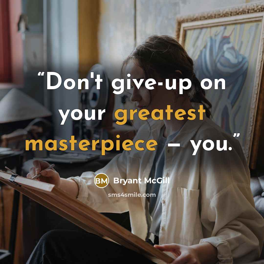 “Don't give-up on your greatest masterpiece — you.” quote by Bryant McGill