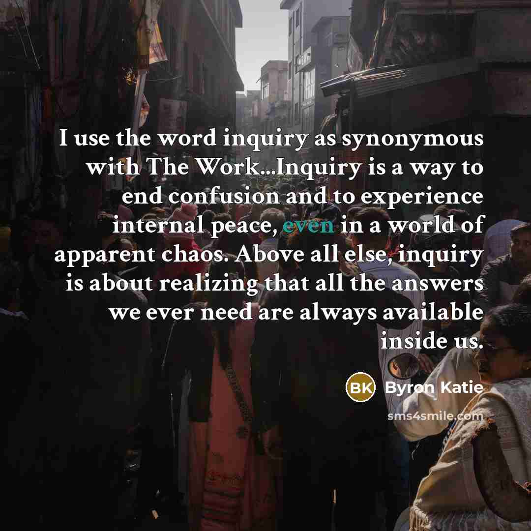 “I use the word inquiry as synonymous with The Work...Inquiry…” quote by Byron Katie