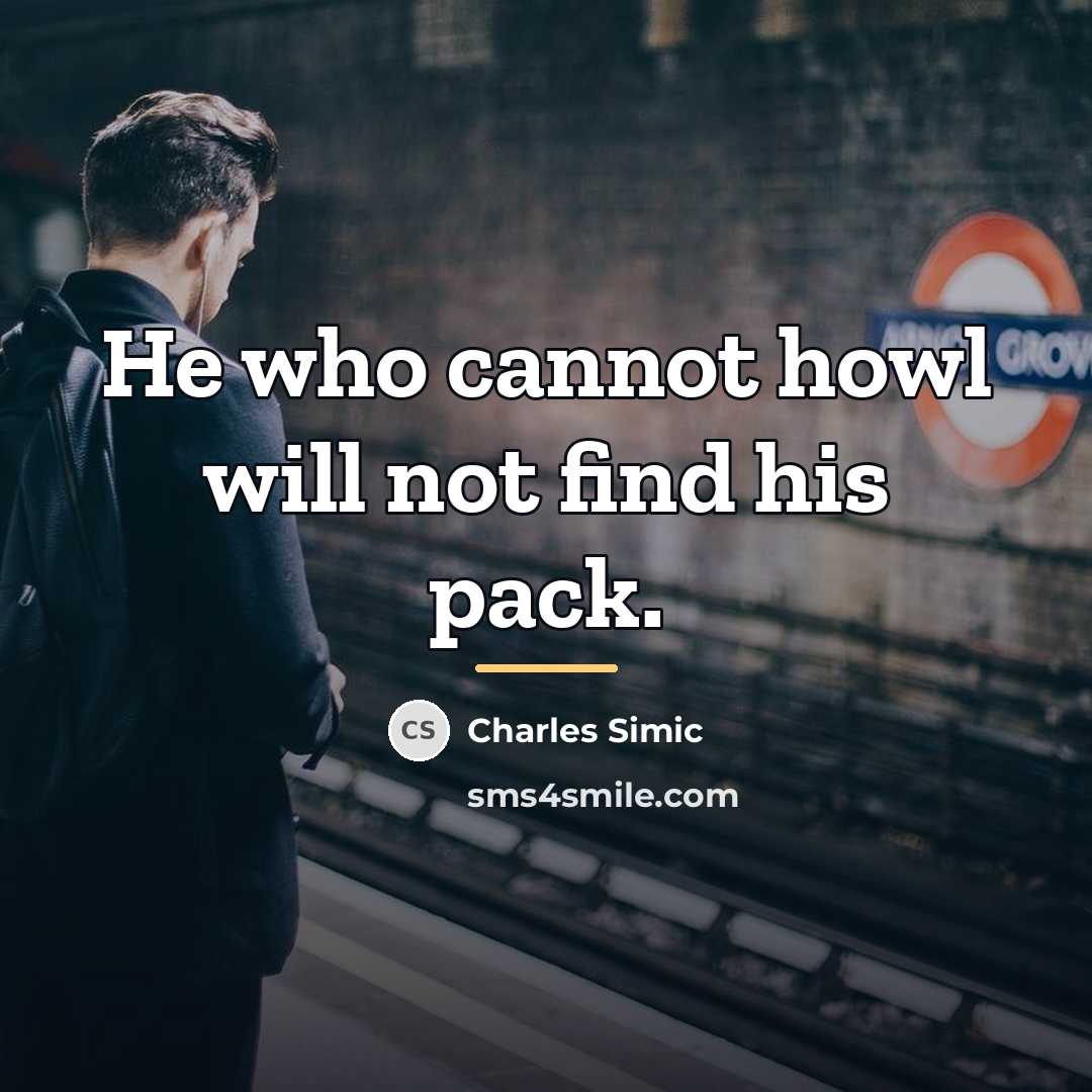 “He who cannot howl will not find his pack.…” quote by Charles Simic