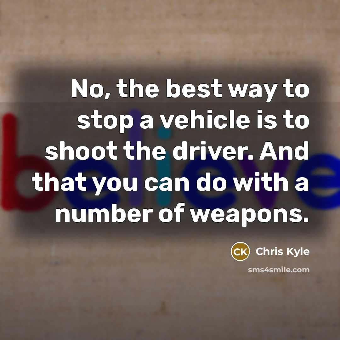 “No, the best way to stop a vehicle is to…” quote by Chris Kyle