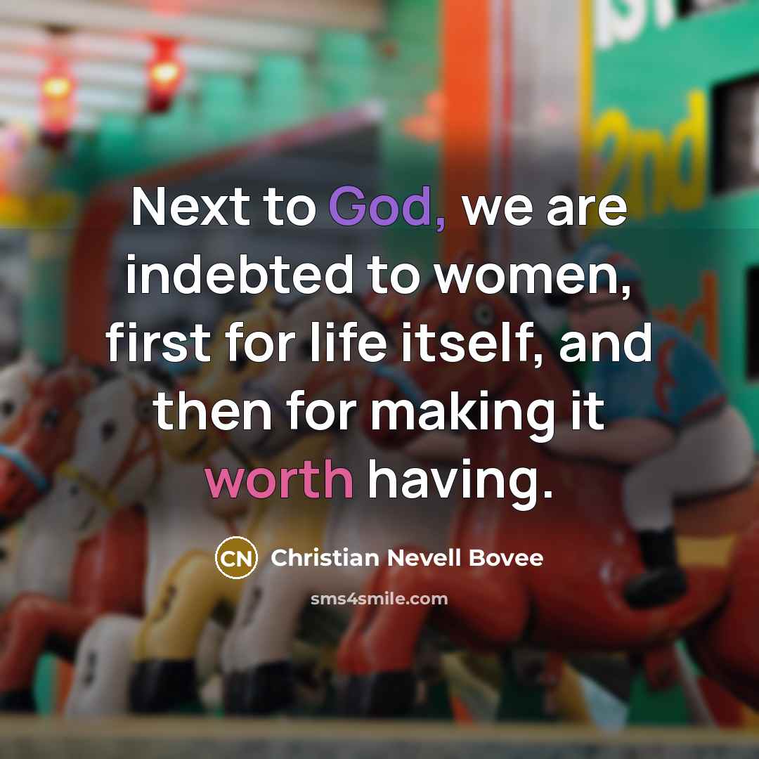 “Next to God, we are indebted to women, first for…” quote by Christian Nevell Bovee