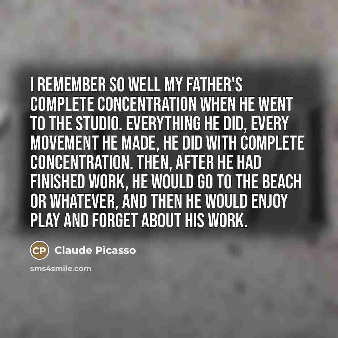 “I remember so well my father's complete concentration when he…” quote by Claude Picasso