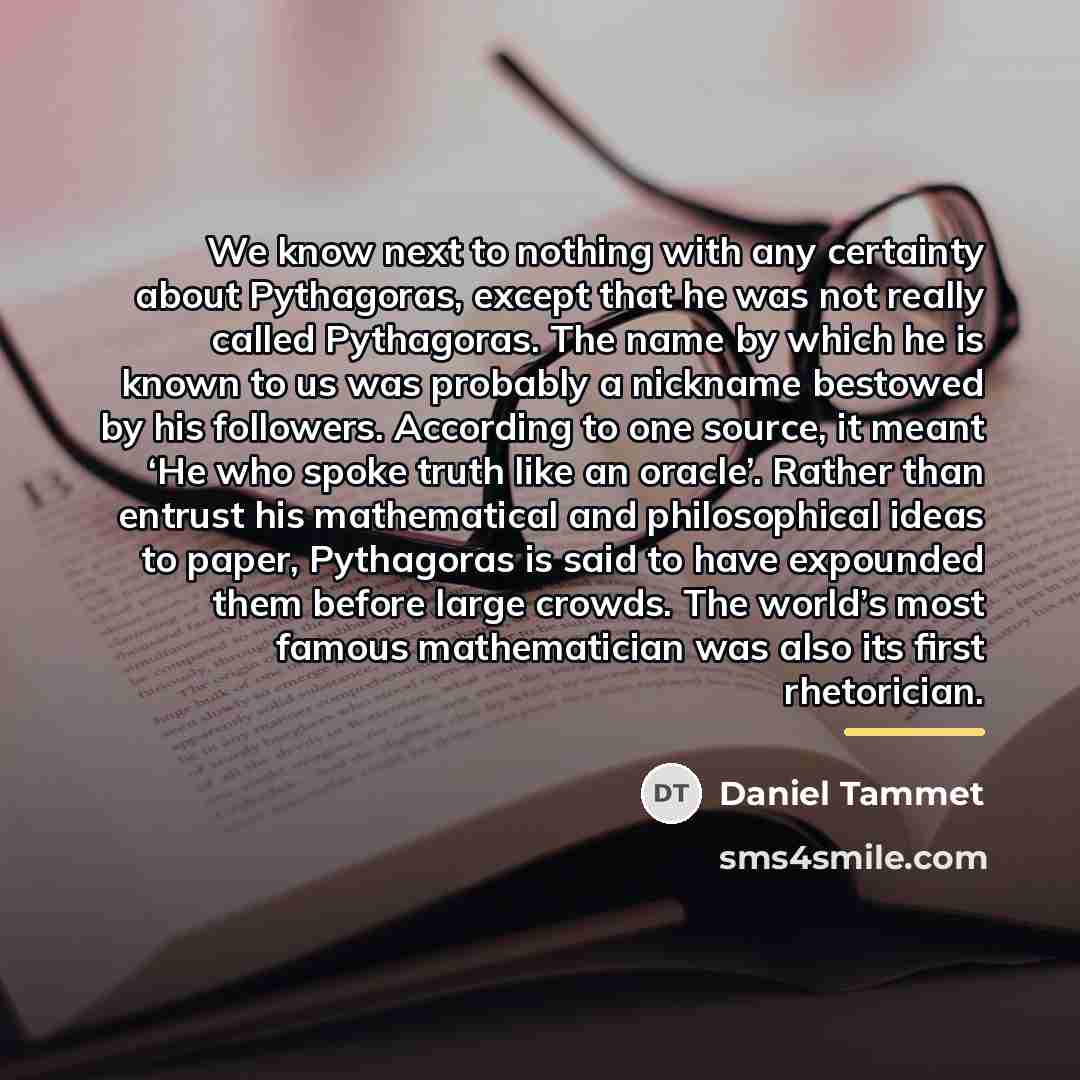 “We know next to nothing with any certainty about Pythagoras,…” quote by Daniel Tammet