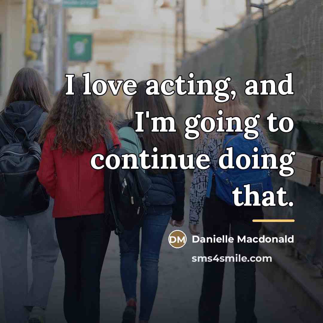“I love acting, and I'm going to continue doing that.…” quote by Danielle Macdonald
