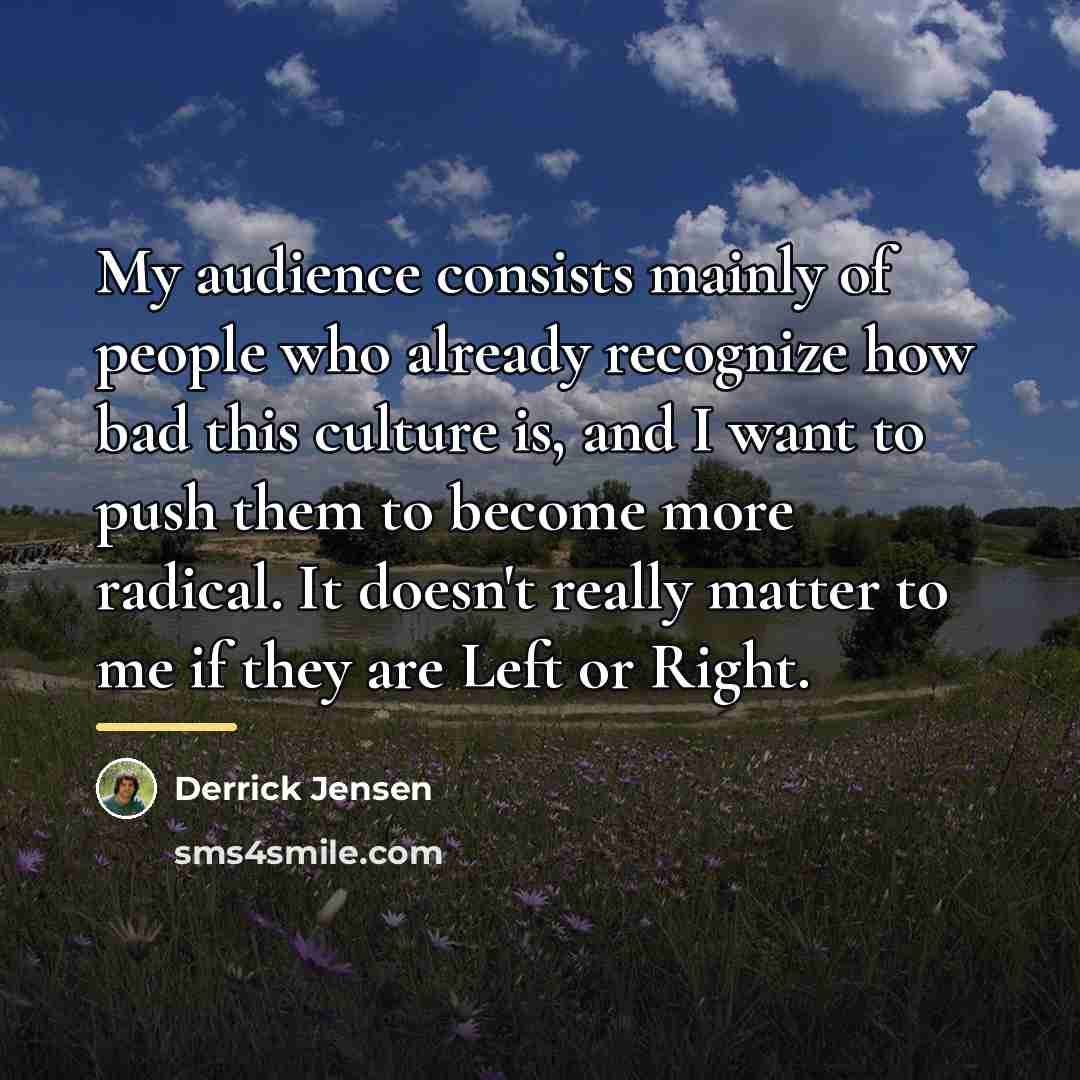 “My audience consists mainly of people who already recognize how…” quote by Derrick Jensen