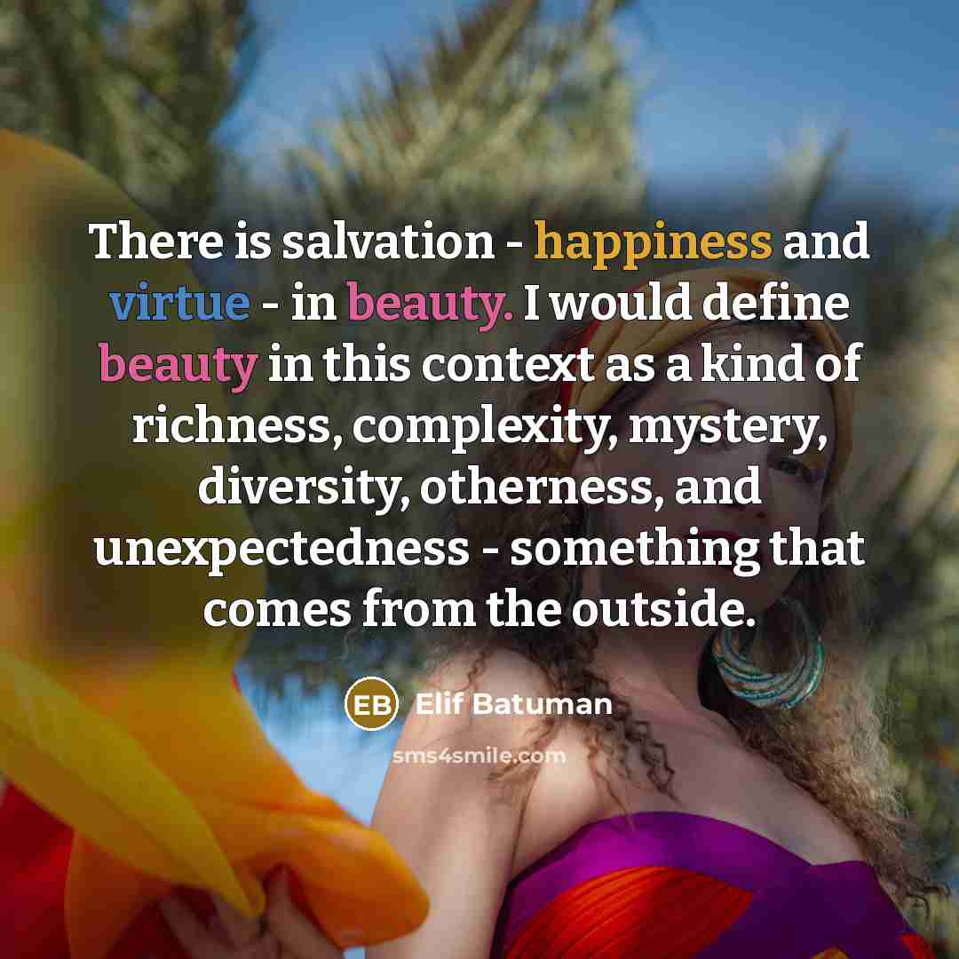 “There is salvation - happiness and virtue - in beauty.…” quote by Elif Batuman