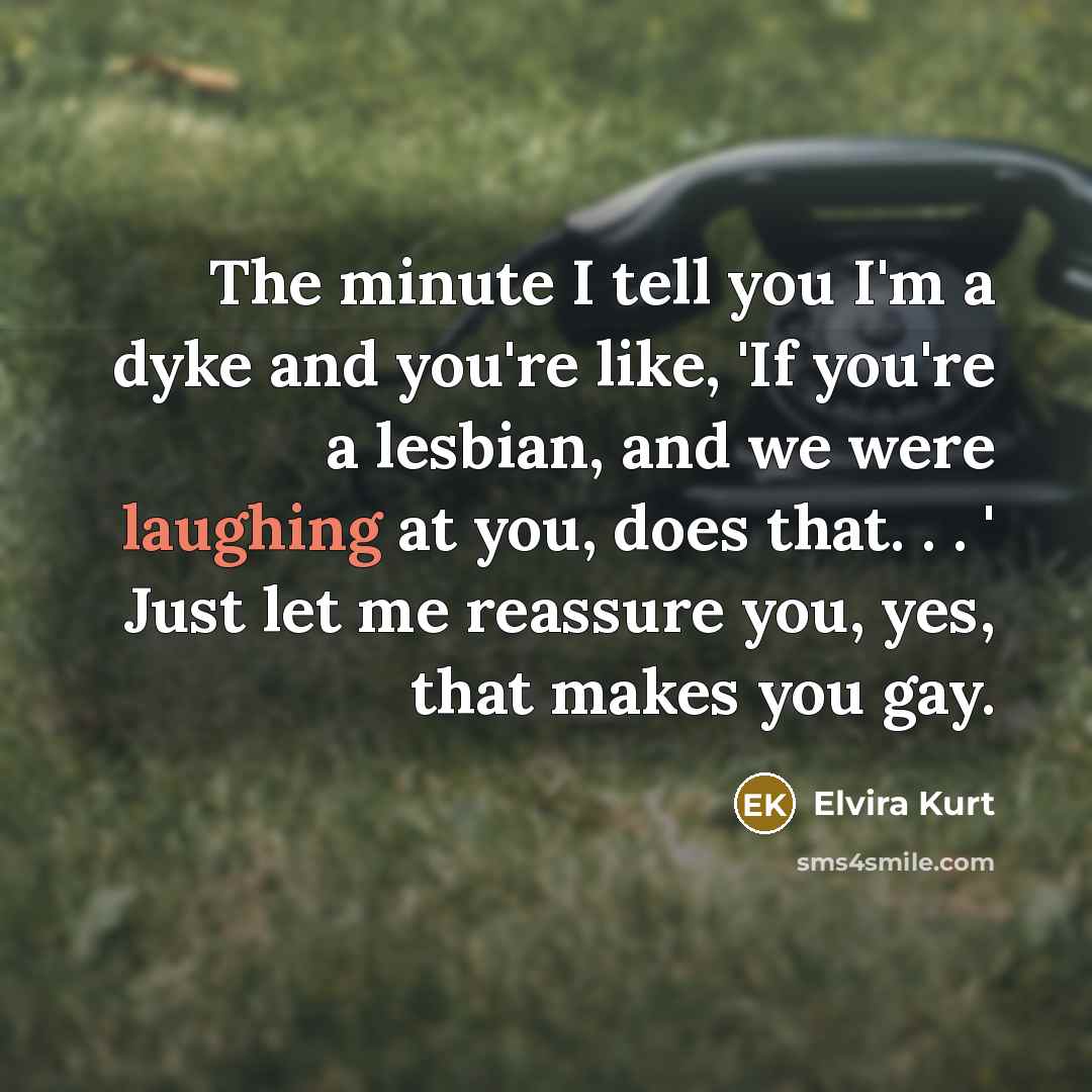 “The minute I tell you I'm a dyke and you're…” quote by Elvira Kurt