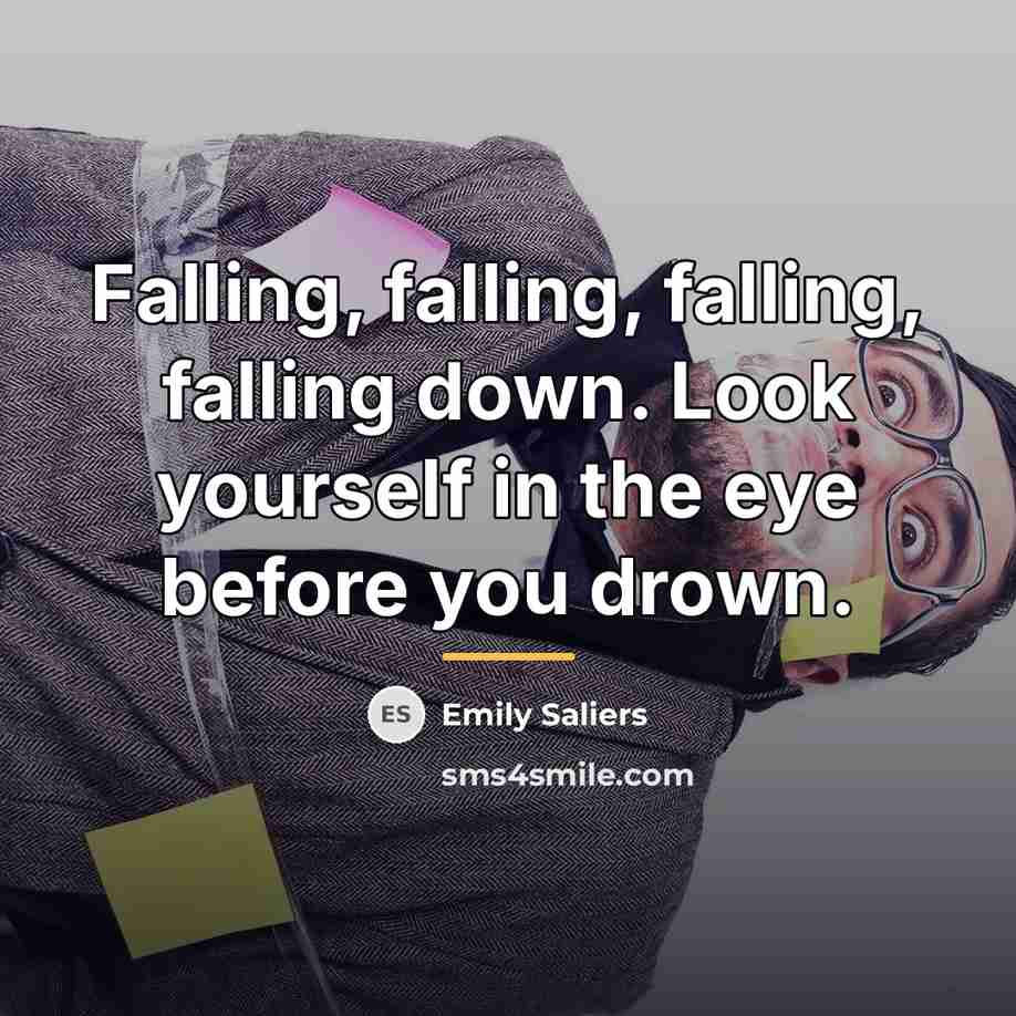 “Falling, falling, falling, falling down. Look yourself in the eye…” quote by Emily Saliers