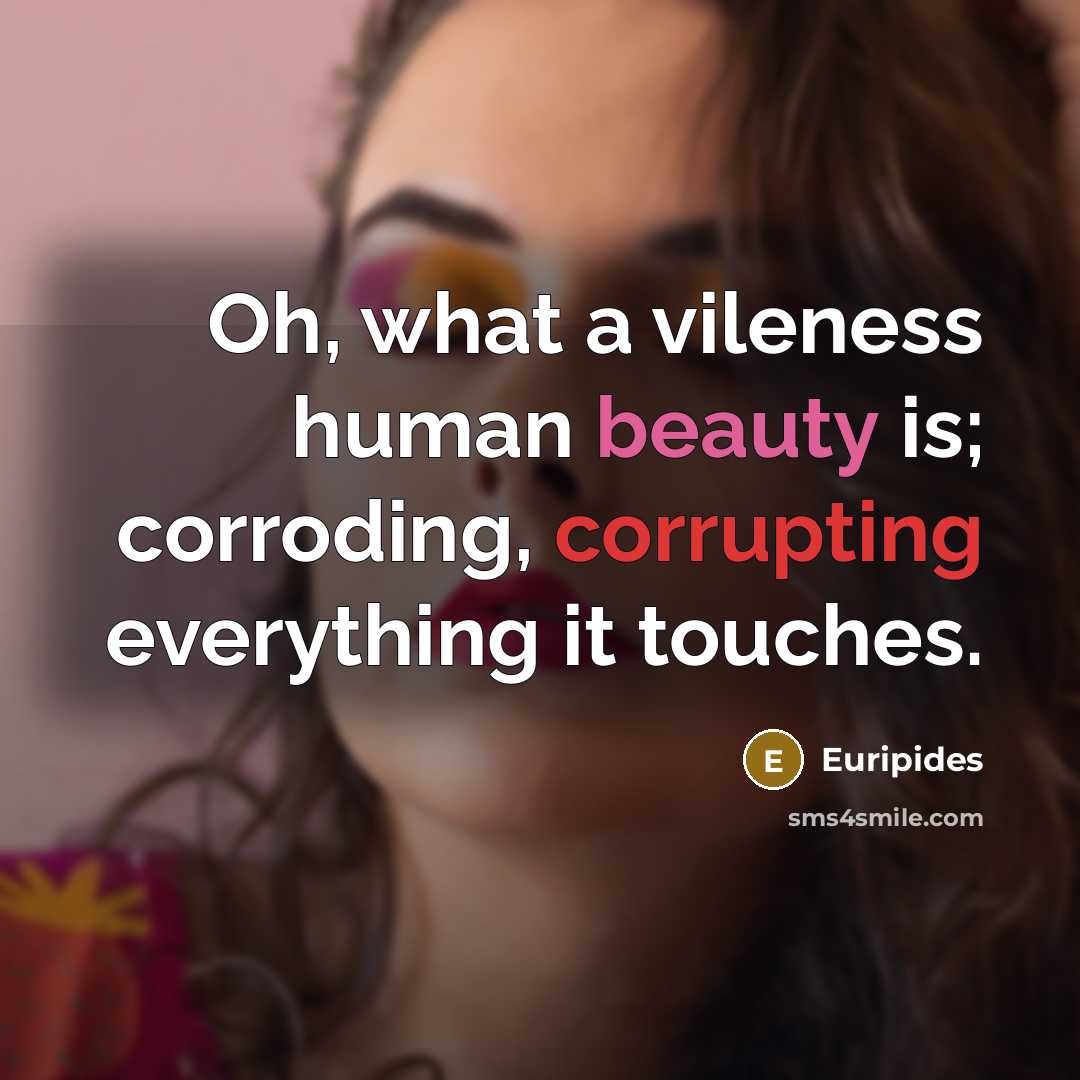 “Oh, what a vileness human beauty is; corroding, corrupting everything…” quote by Euripides