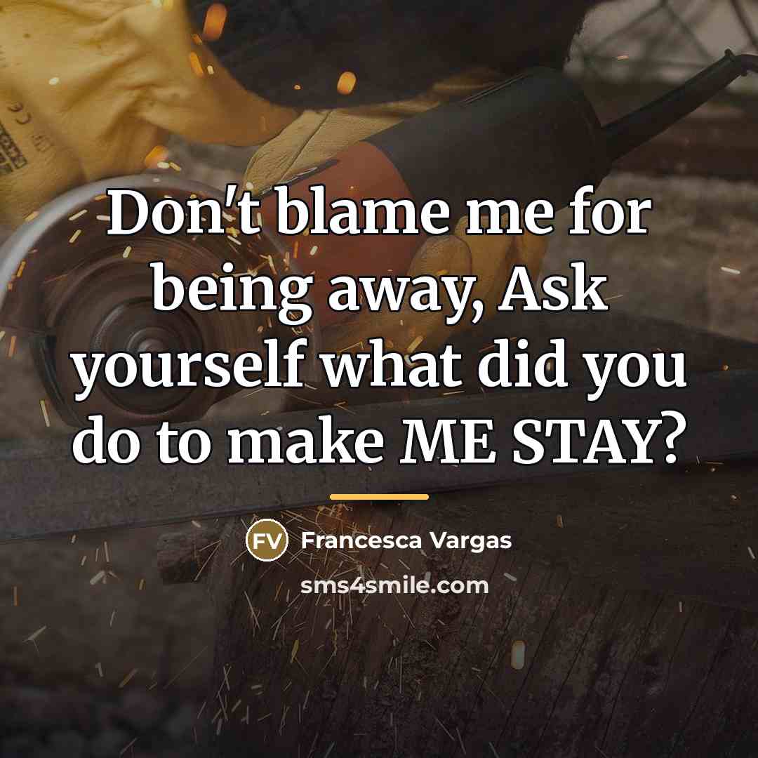 “Don't blame me for being away, Ask yourself what did…” quote by Francesca Vargas