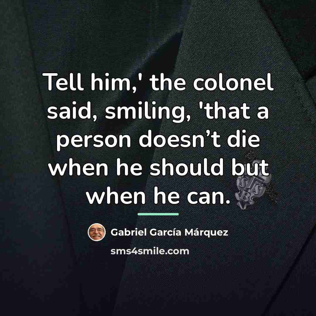 “Tell him,' the colonel said, smiling, 'that a person doesn’t…” quote by Gabriel Garcia Marquez