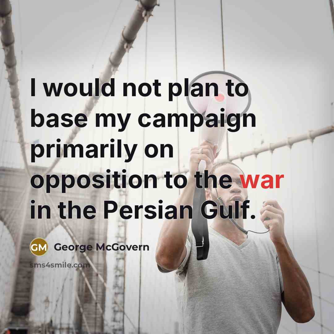 “I would not plan to base my campaign primarily on opposition to the war in the Persian Gulf.” quote by George McGovern
