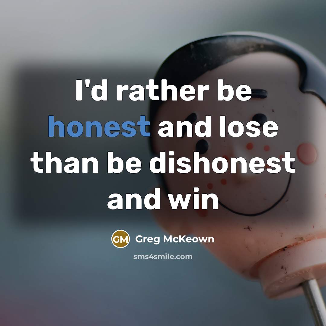 “I'd rather be honest and lose than be dishonest and…” quote by Greg McKeown