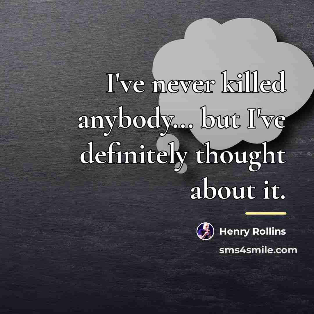 “I've never killed anybody... but I've definitely thought about it.…” quote by Henry Rollins