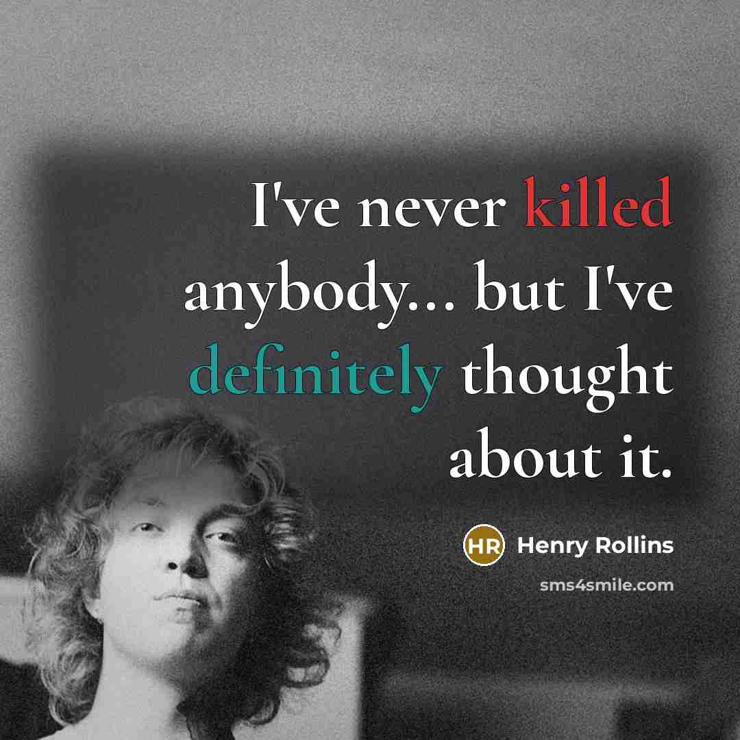 “I've never killed anybody... but I've definitely thought about it.” quote by Henry Rollins