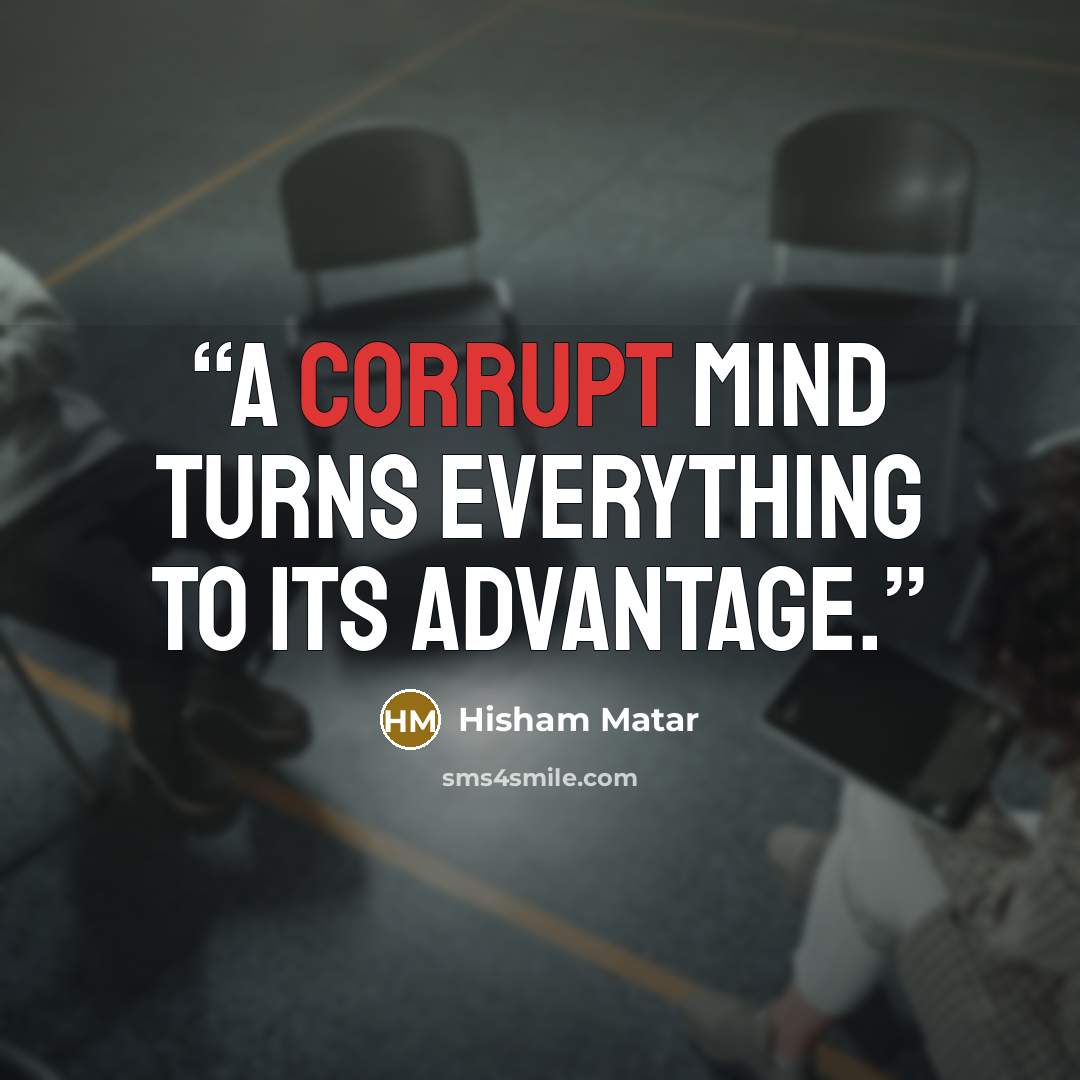 “A corrupt mind turns everything to its advantage.” quote by Hisham Matar