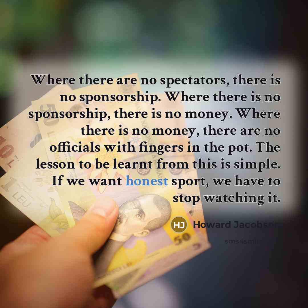 “Where there are no spectators, there is no sponsorship. Where…” quote by Howard Jacobson