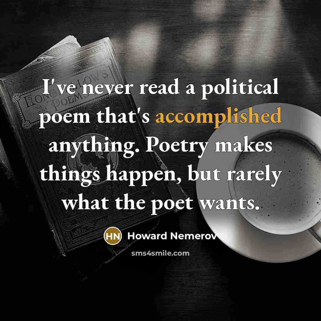 “I've never read a political poem that's accomplished anything. Poetry…” quote by Howard Nemerov