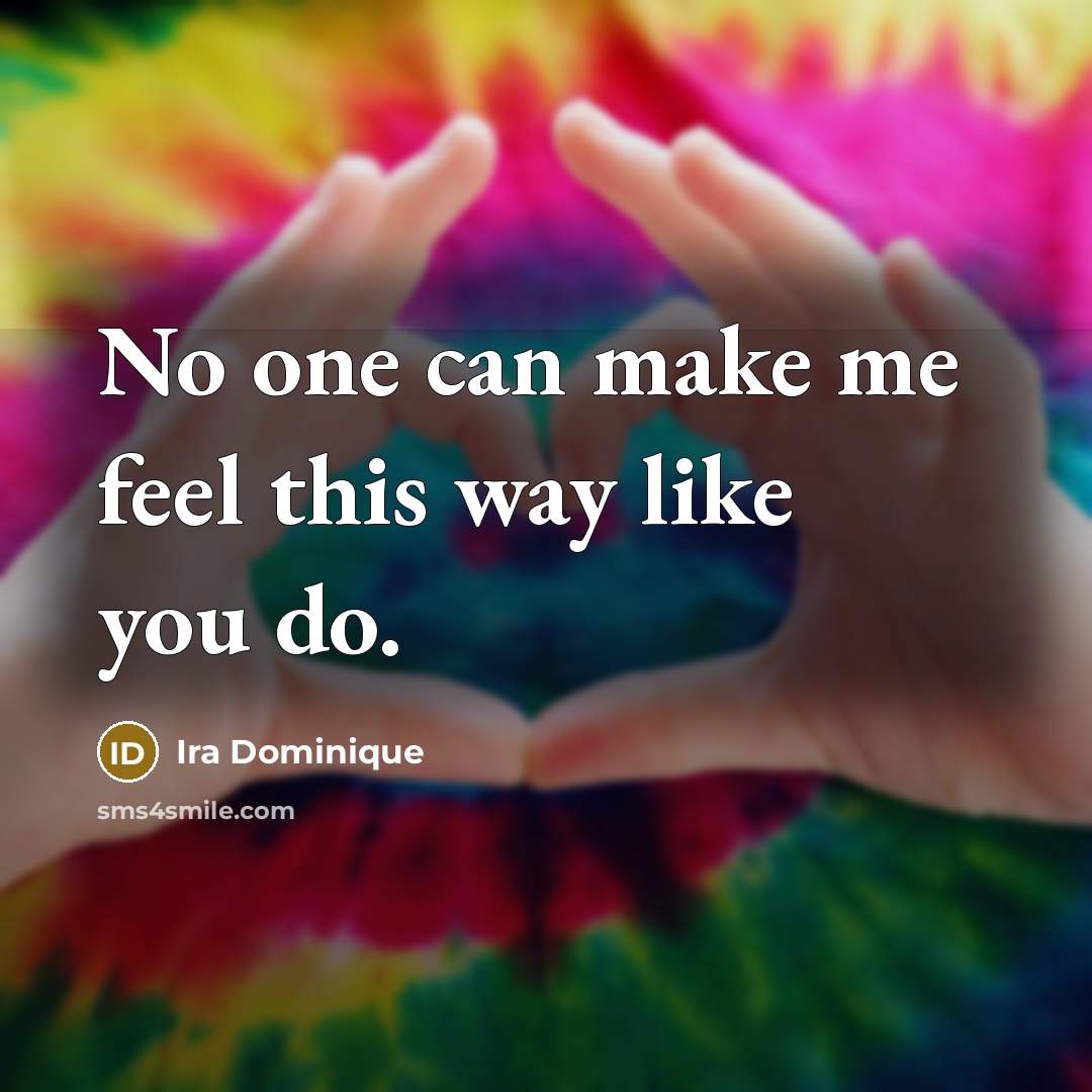 “No one can make me feel this way like you…” quote by Ira Dominique