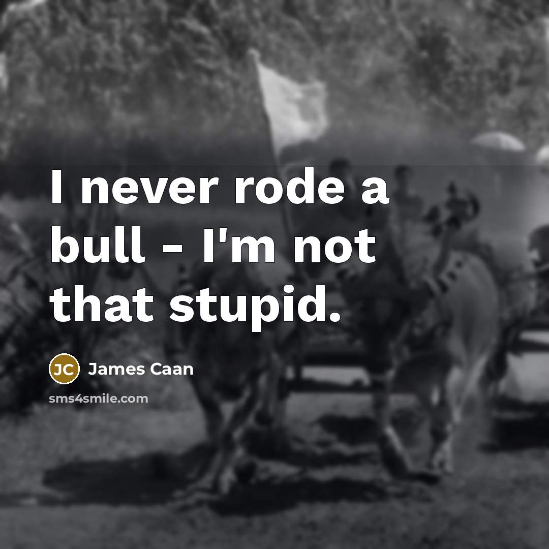 “I never rode a bull - I'm not that stupid.…” quote by James Caan