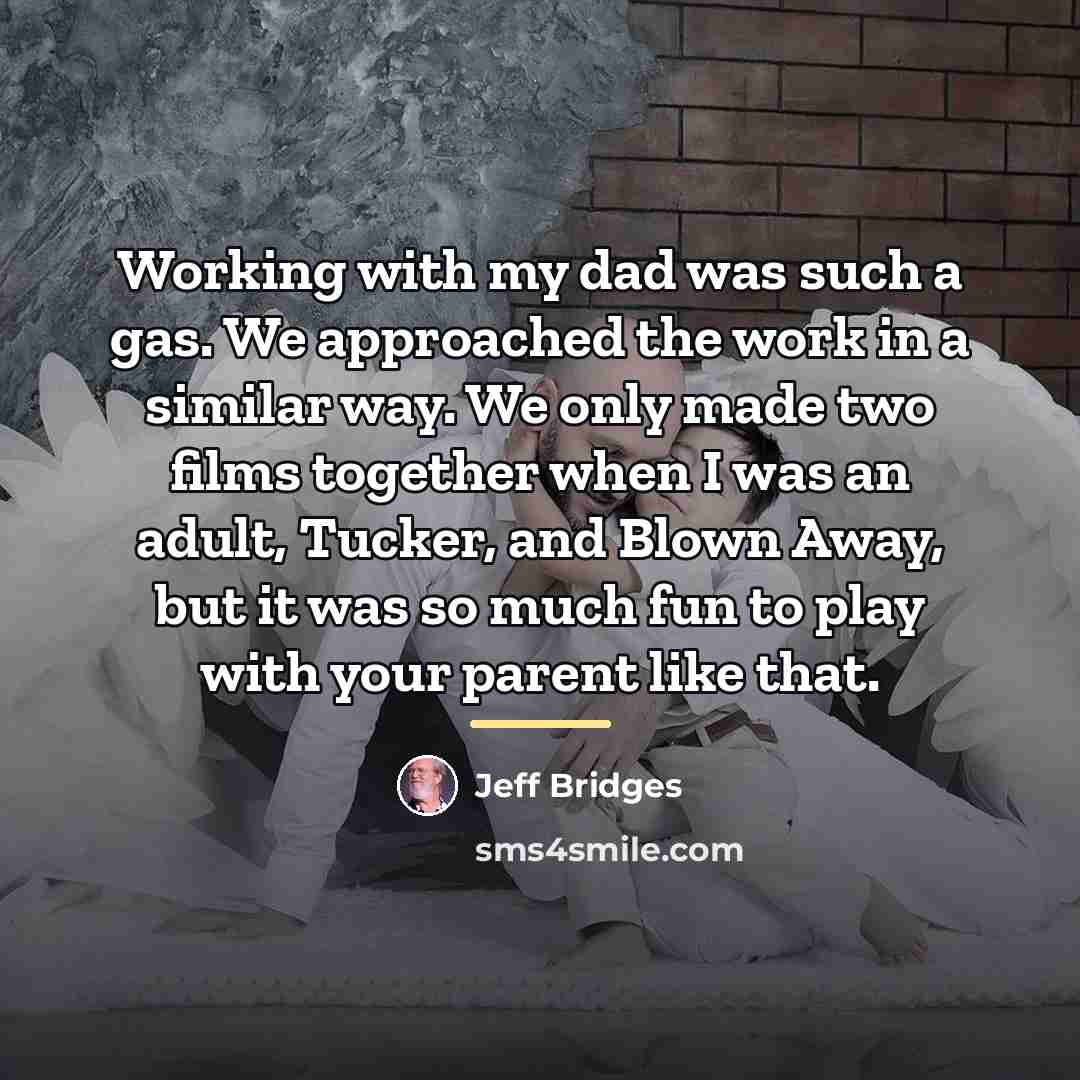 “Working with my dad was such a gas. We approached…” quote by Jeff Bridges