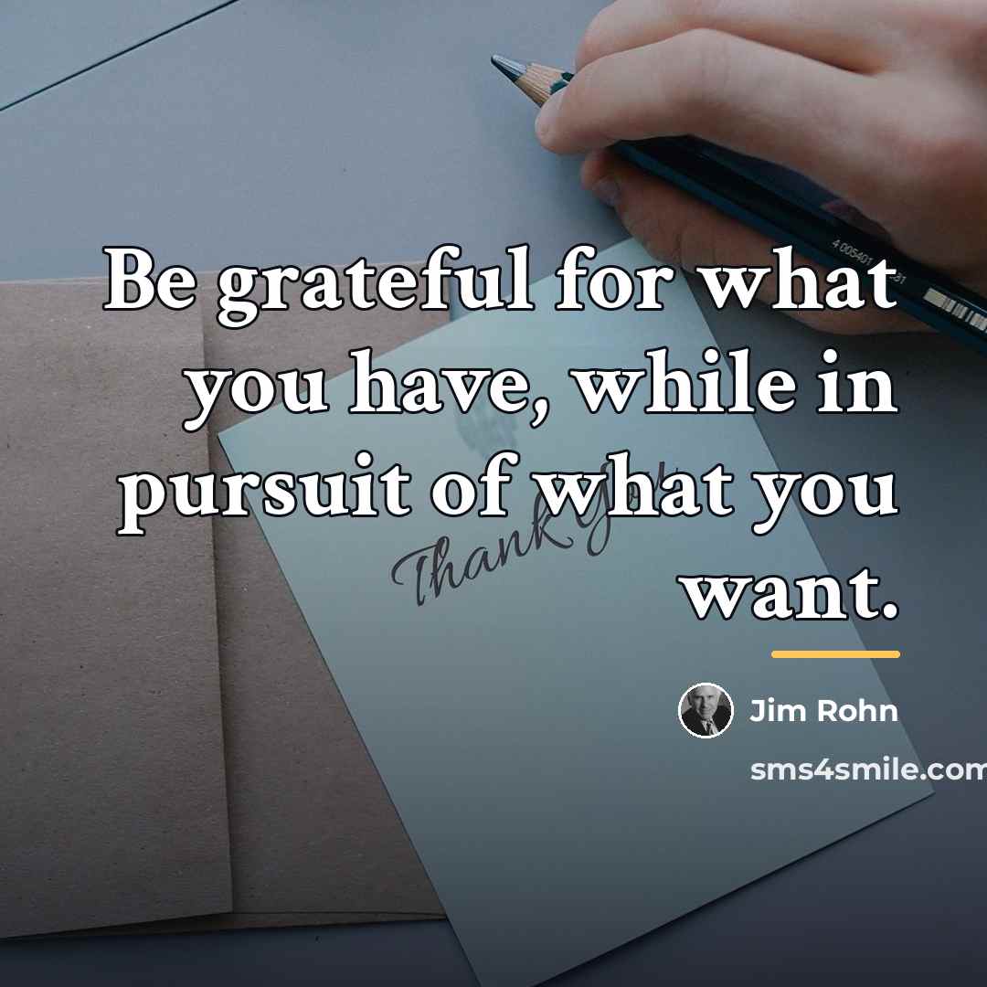 “Be grateful for what you have, while in pursuit of…” quote by Jim Rohn