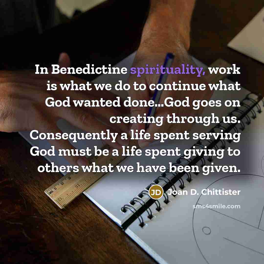 “In Benedictine spirituality, work is what we do to continue…” quote by Joan D. Chittister
