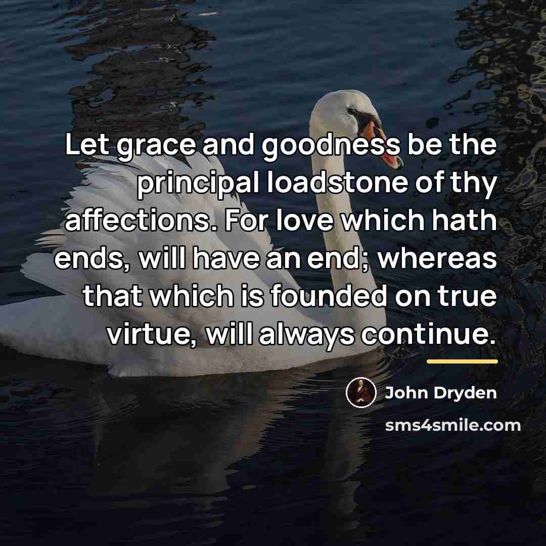 “Let grace and goodness be the principal loadstone of thy…” quote by John Dryden