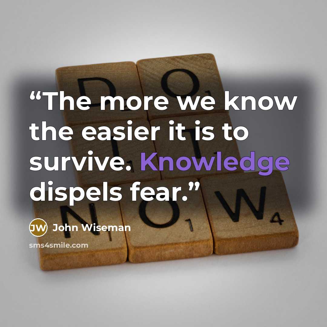 “The more we know the easier it is to survive. Knowledge dispels fear.” quote by John Wiseman