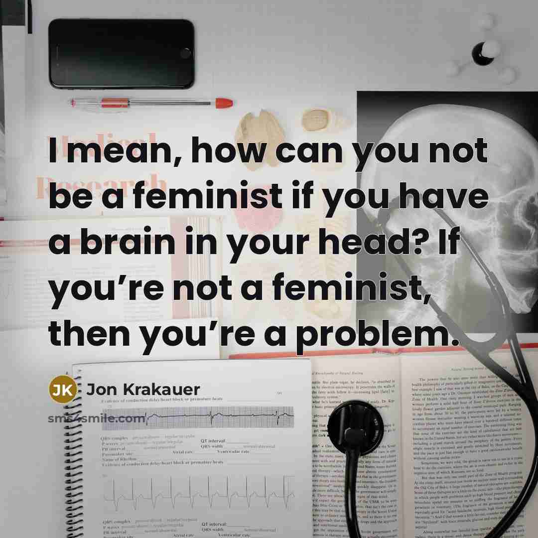 “I mean, how can you not be a feminist if…” quote by Jon Krakauer