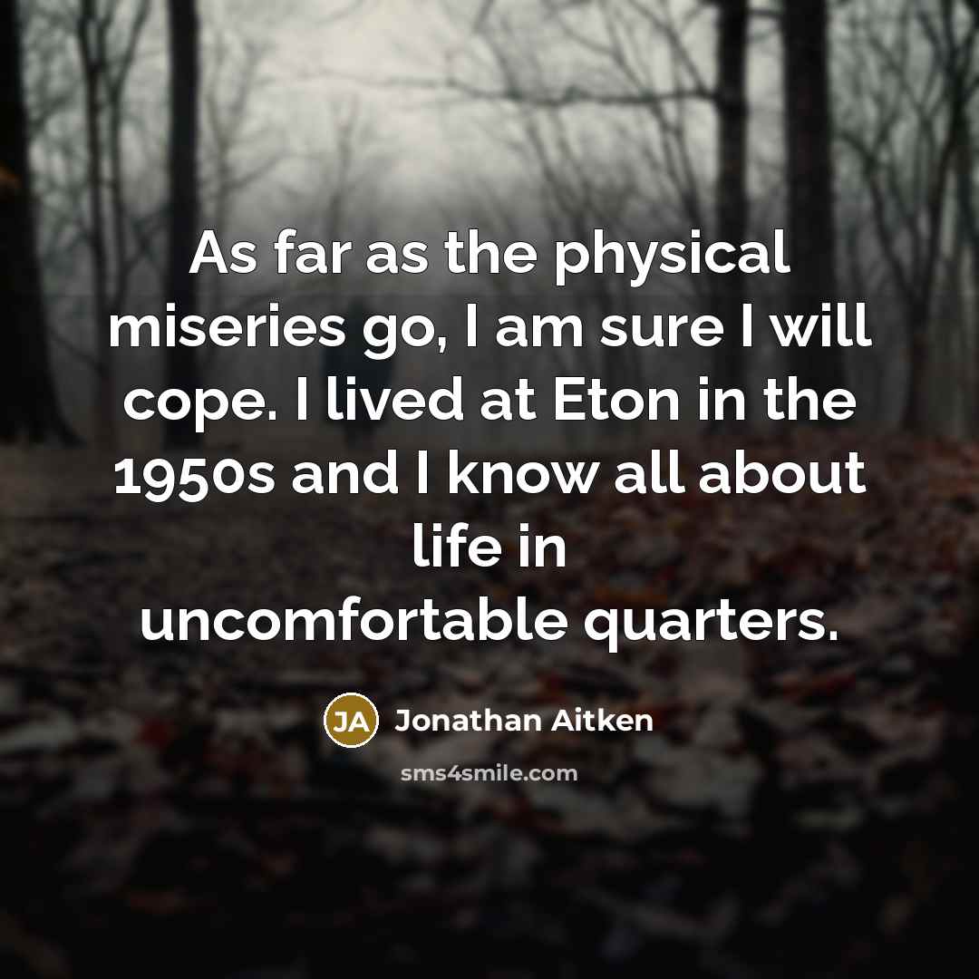 “As far as the physical miseries go, I am sure…” quote by Jonathan Aitken