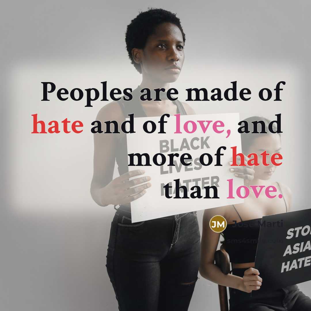 “Peoples are made of hate and of love, and more…” quote by Jose Marti