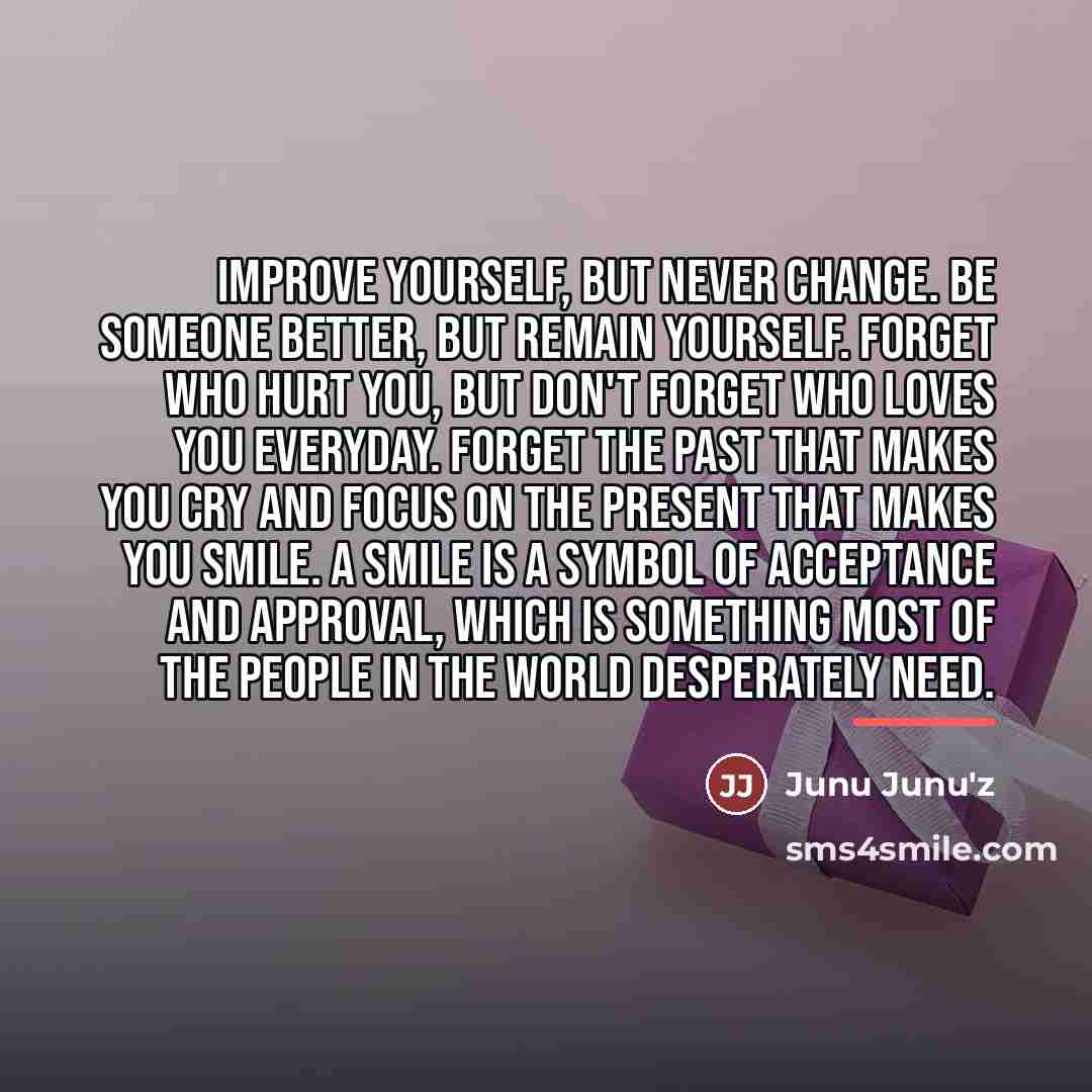 “Improve yourself, but never change. Be someone better, but remain…” quote by Junu Junu'z
