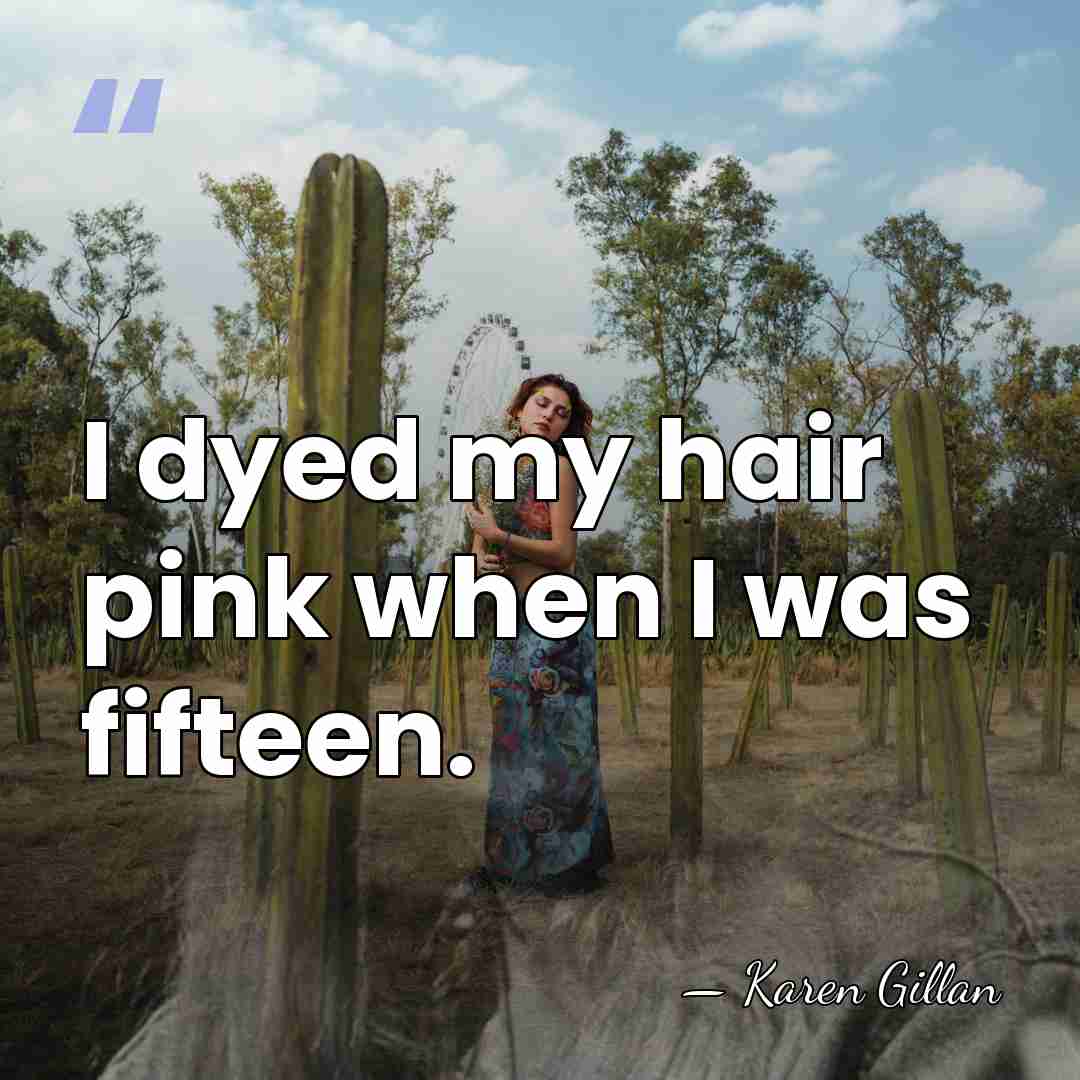 I dyed my hair pink when I was fifteen. - Karen Gillan