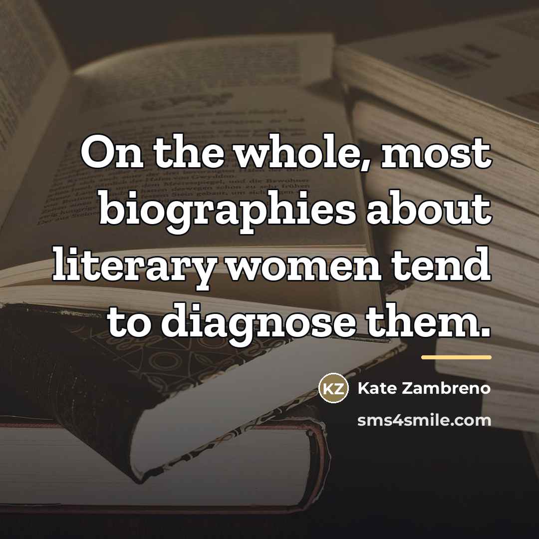 “On the whole, most biographies about literary women tend to…” quote by Kate Zambreno