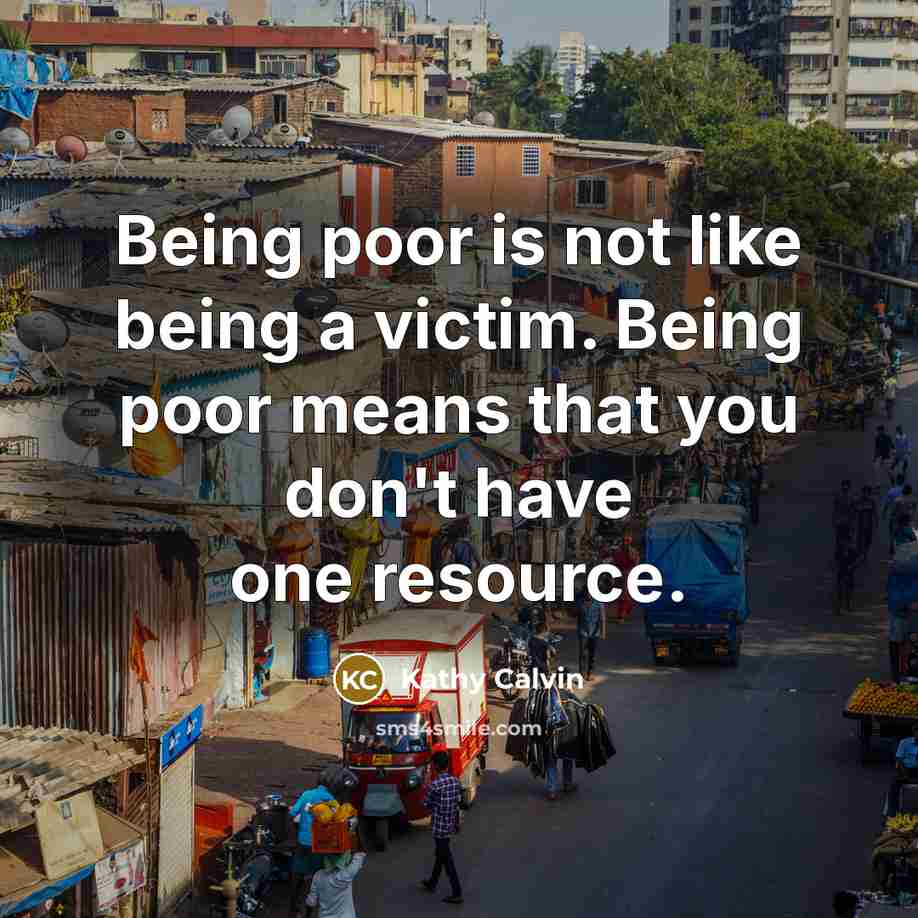 “Being poor is not like being a victim. Being poor…” quote by Kathy Calvin