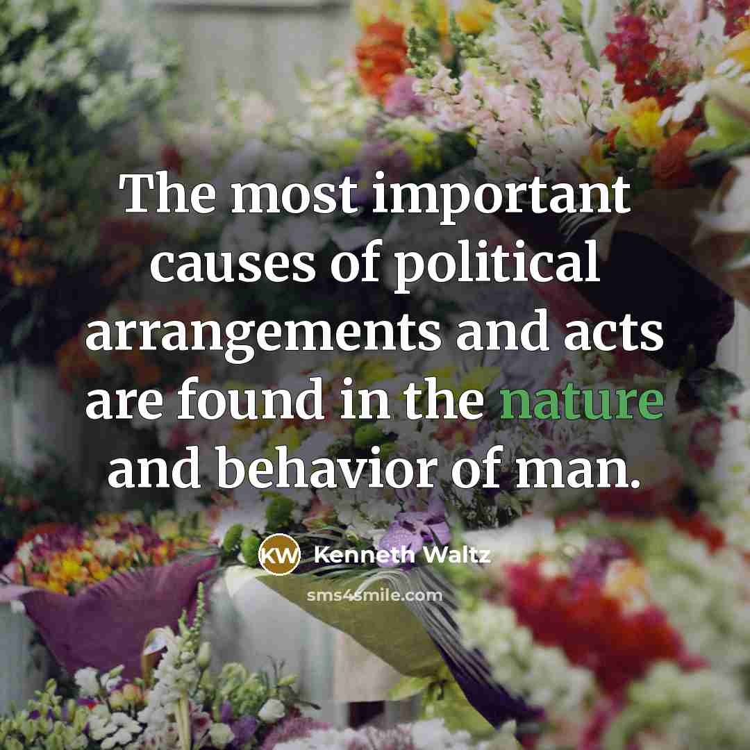 “The most important causes of political arrangements and acts are…” quote by Kenneth Waltz