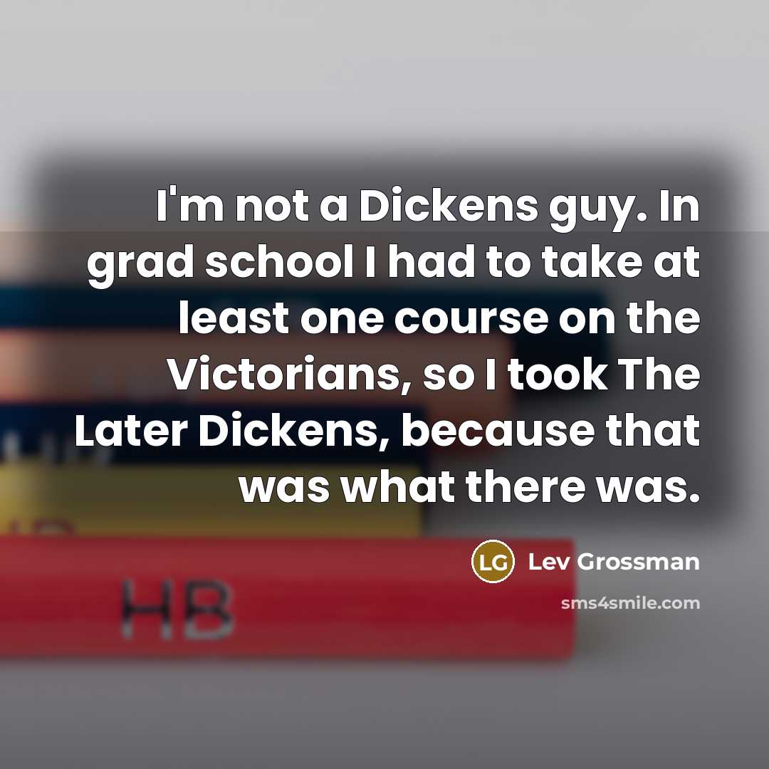 “I'm not a Dickens guy. In grad school I had…” quote by Lev Grossman