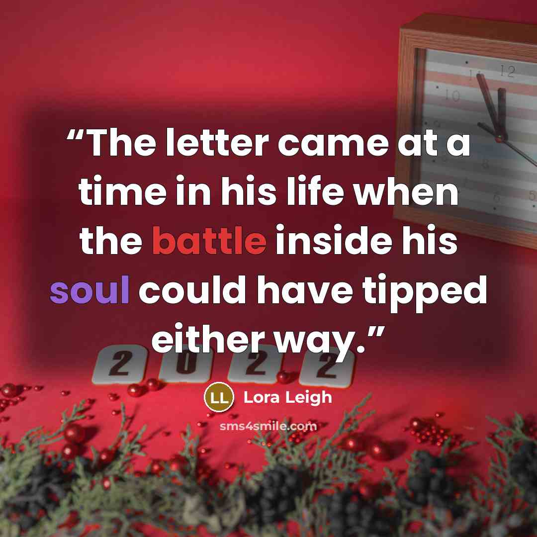 “The letter came at a time in his life when the battle inside his soul could have tipped either way.” quote by Lora Leigh
