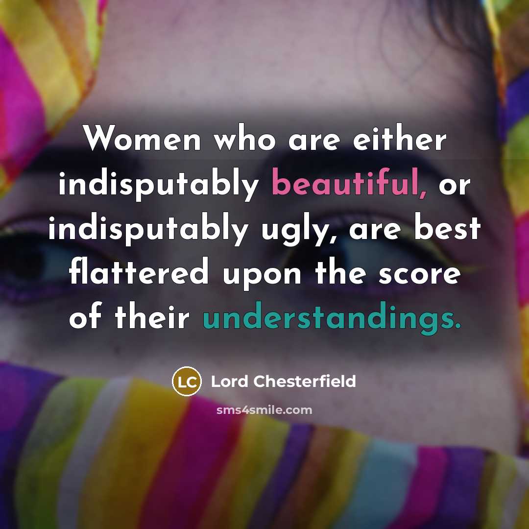 “Women who are either indisputably beautiful, or indisputably ugly, are…” quote by Lord Chesterfield