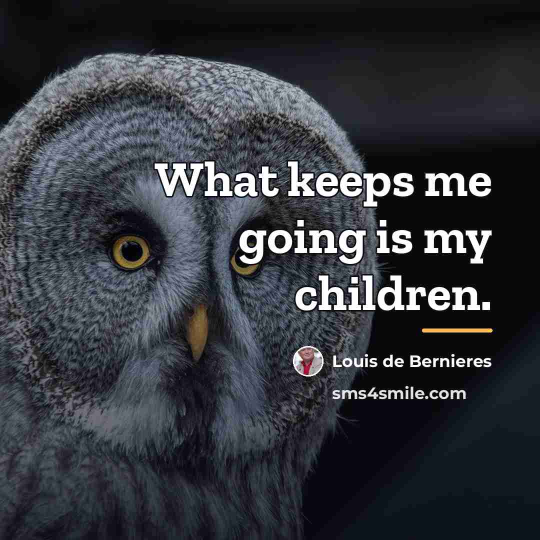 “What keeps me going is my children.…” quote by Louis de Bernieres