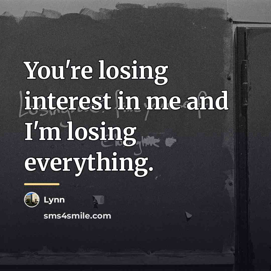 “You're losing interest in me and I'm losing everything.…” quote by Lynn