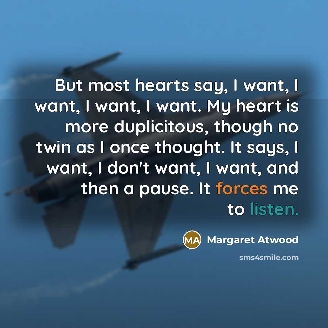 “But most hearts say, I want, I want, I want,…” quote by Margaret Atwood