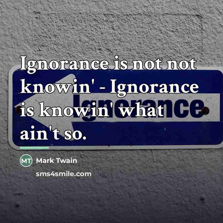 “Ignorance is not not knowin' - Ignorance is knowin' what…” quote by Mark Twain