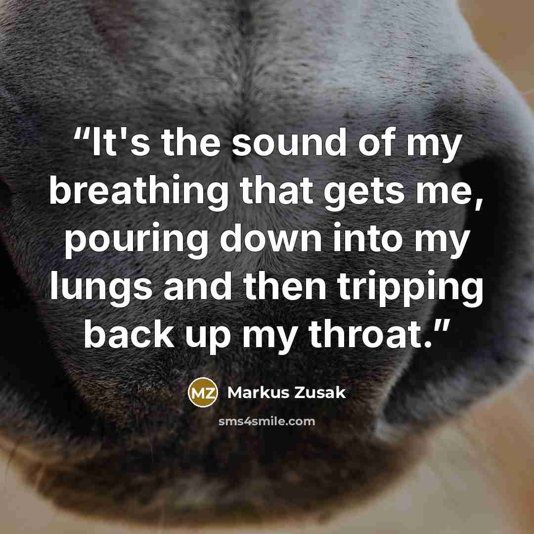 “It's the sound of my breathing that gets me, pouring down into my lungs and then tripping back up my throat.” quote by Markus Zusak