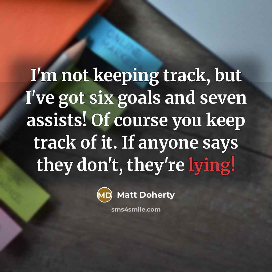 “I'm not keeping track, but I've got six goals and seven assists! Of course you keep track of it. If anyone says they don't, they're lying!” quote by Matt Doherty