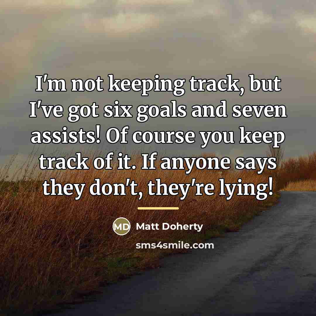 “I'm not keeping track, but I've got six goals and…” quote by Matt Doherty