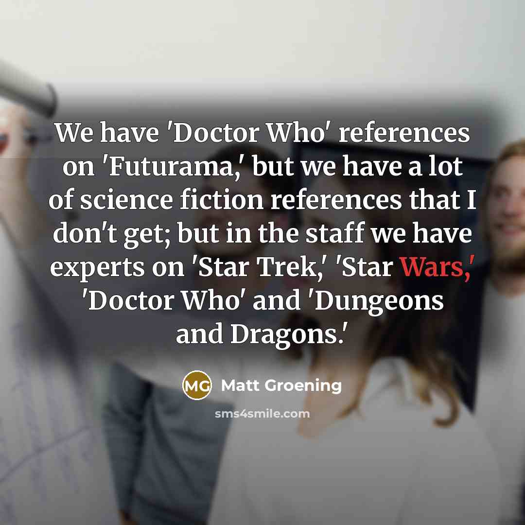 “We have 'Doctor Who' references on 'Futurama,' but we have…” quote by Matt Groening