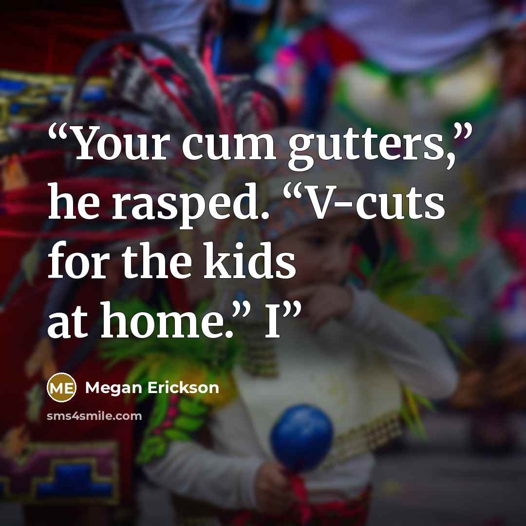 “Your cum gutters,” he rasped. “V-cuts for the kids at home.” I” quote by Megan Erickson